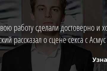 «Мы свою работу сделали достоверно и хорошо». Янковский рассказал о сцене секса с Асмус 13.01.2021