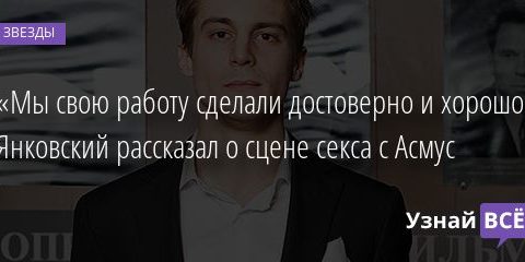 «Мы свою работу сделали достоверно и хорошо». Янковский рассказал о сцене секса с Асмус 13.01.2021