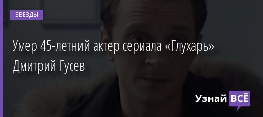 45-летний актер сериала «Глухарь» Дмитрий Гусев найден мертвым в своей машине 13.01.2021