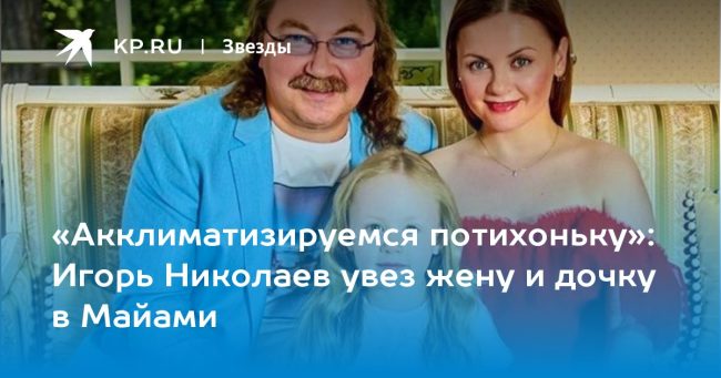 Игорь Николаев увез жену и дочку в Майами