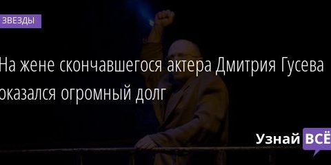 На жене скончавшегося актера Дмитрия Гусева оказался огромный долг 16.01.2021