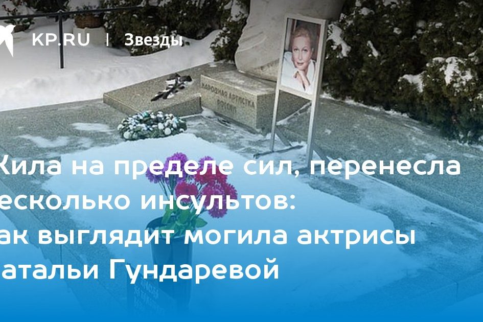 как выглядит могила актрисы Натальи Гундаревой