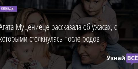 Агата Муцениеце рассказала об ужасах, с которыми столкнулась после родов 19.01.2021