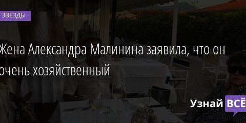 Жена Александра Малинина заявила, что он очень хозяйственный 21.01.2021