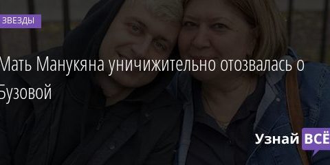 Мать Манукяна уничижительно отозвалась о Бузовой 22.01.2021