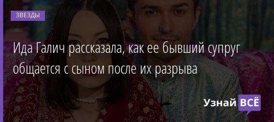 Ида Галич рассказала, как ее бывший супруг общается с сыном после их разрыва 23.01.2021