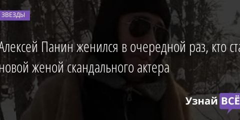 Алексей Панин женился в очередной раз, кто стал новой женой скандального актера 24.01.2021