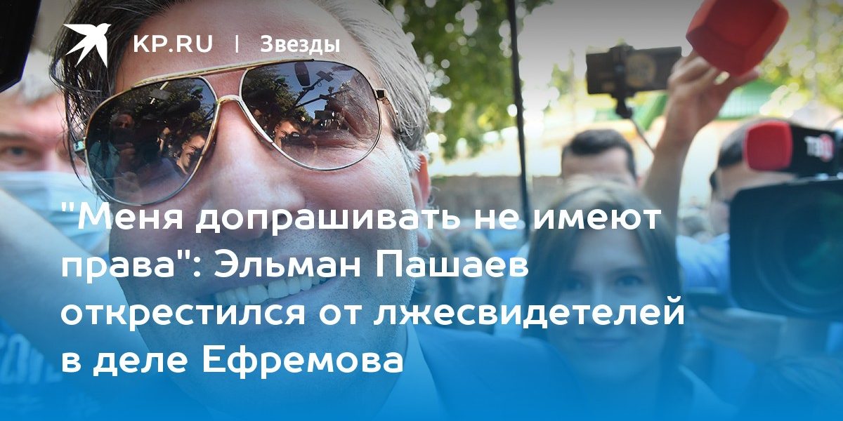 Эльман Пашаев открестился от лжесвидетелей в деле Ефремова