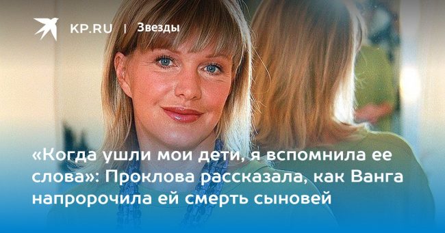 Проклова рассказала, как Ванга напророчила ей смерть сыновей