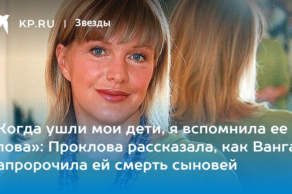 Проклова рассказала, как Ванга напророчила ей смерть сыновей