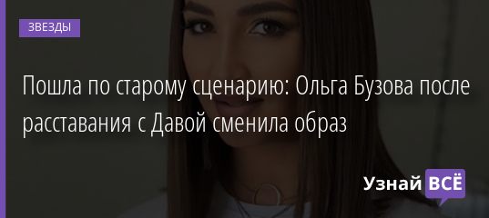 Пошла по старому сценарию: Ольга Бузова после расставания с Давой сменила образ 30.01.2021