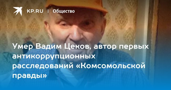Умер Вадим Цеков, автор первых антикоррупционных расследований «Комсомольской правды»