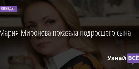 Мария Миронова показала подросшего сына 04.02.2021