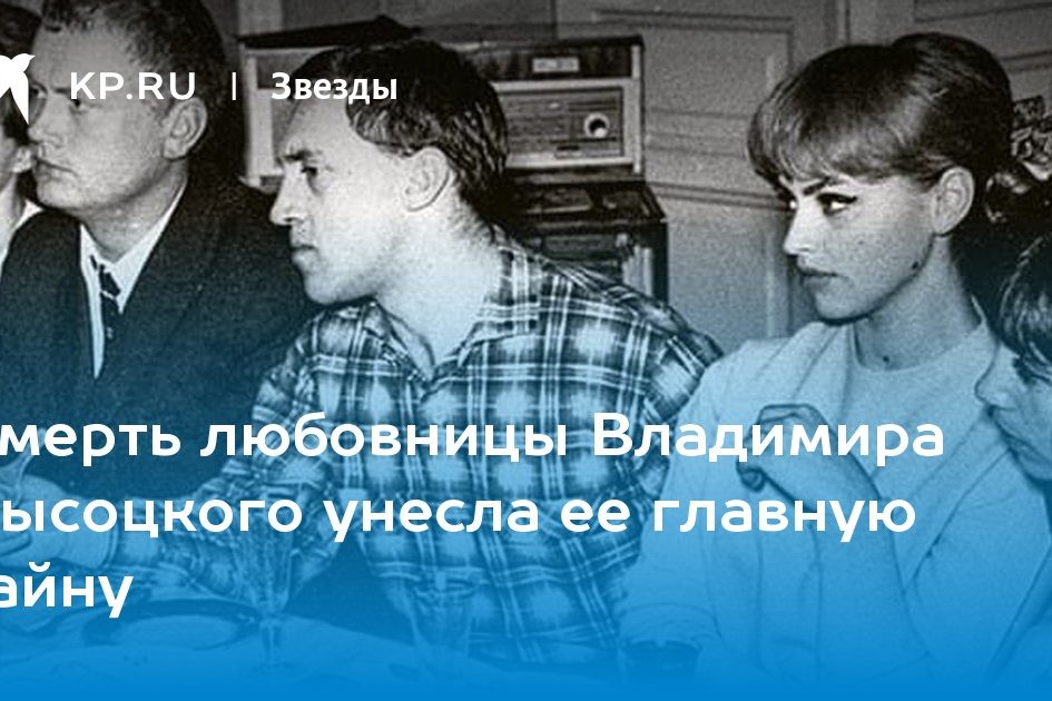 Смерть любовницы Владимира Высоцкого унесла ее главную тайну