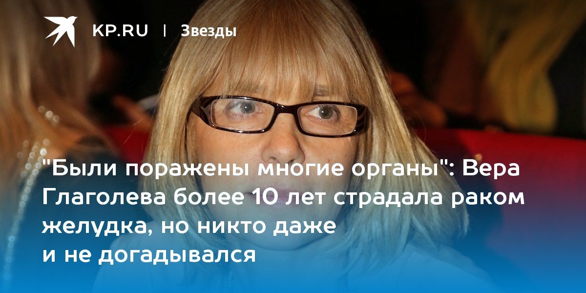 Вера Глаголева более 10 лет страдала раком желудка, но никто даже и не догадывался