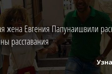 Бывшая жена Евгения Папунаишвили раскрыла причины расставания 06.02.2021