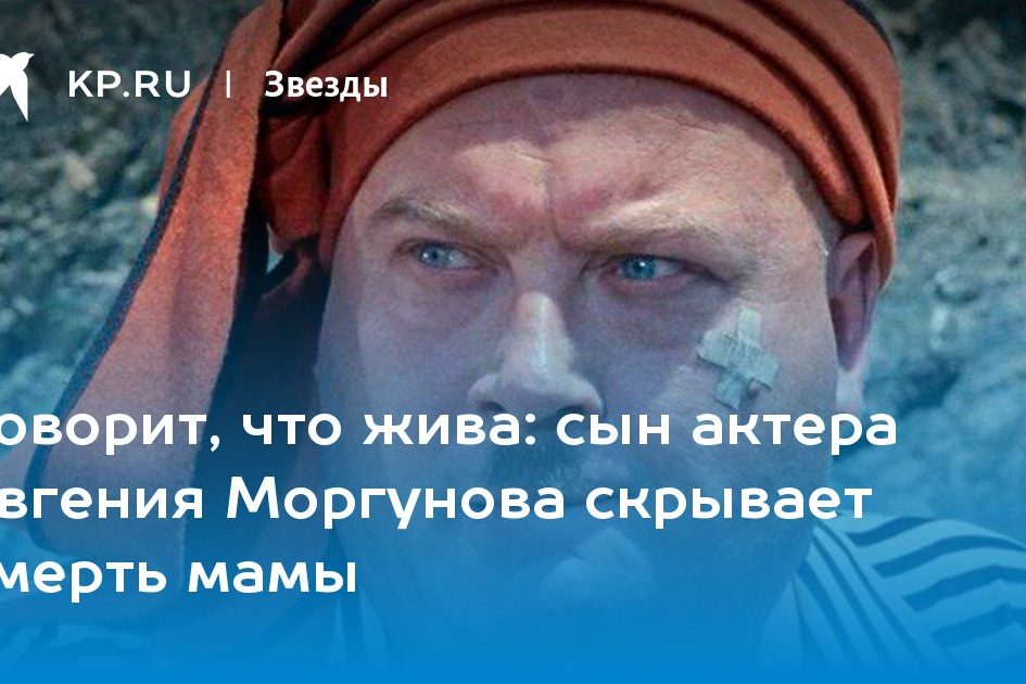 сын актера Евгения Моргунова скрывает смерть мамы