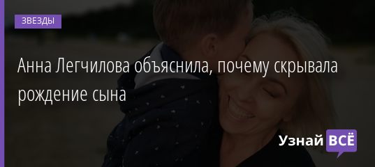 Анна Легчилова объяснила, почему скрывала рождение сына 07.02.2021