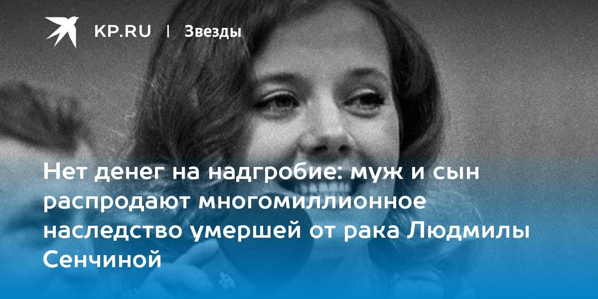 муж и сын распродают многомиллионное наследство умершей от рака Людмилы Сенчиной