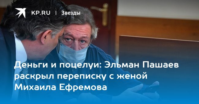 Эльман Пашаев раскрыл переписку с женой Михаила Ефремова