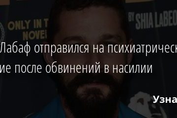 Шайа Лабаф отправился на психиатрическое лечение после обвинений в насилии 10.02.2021