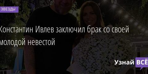 Константин Ивлев заключил брак со своей молодой невестой 14.02.2021