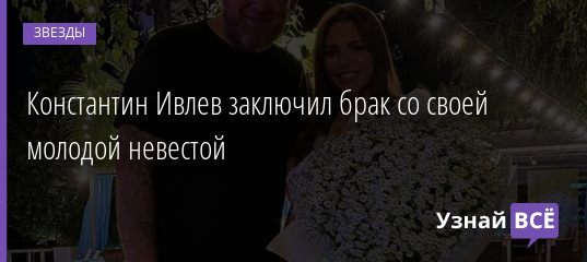 Константин Ивлев заключил брак со своей молодой невестой 14.02.2021