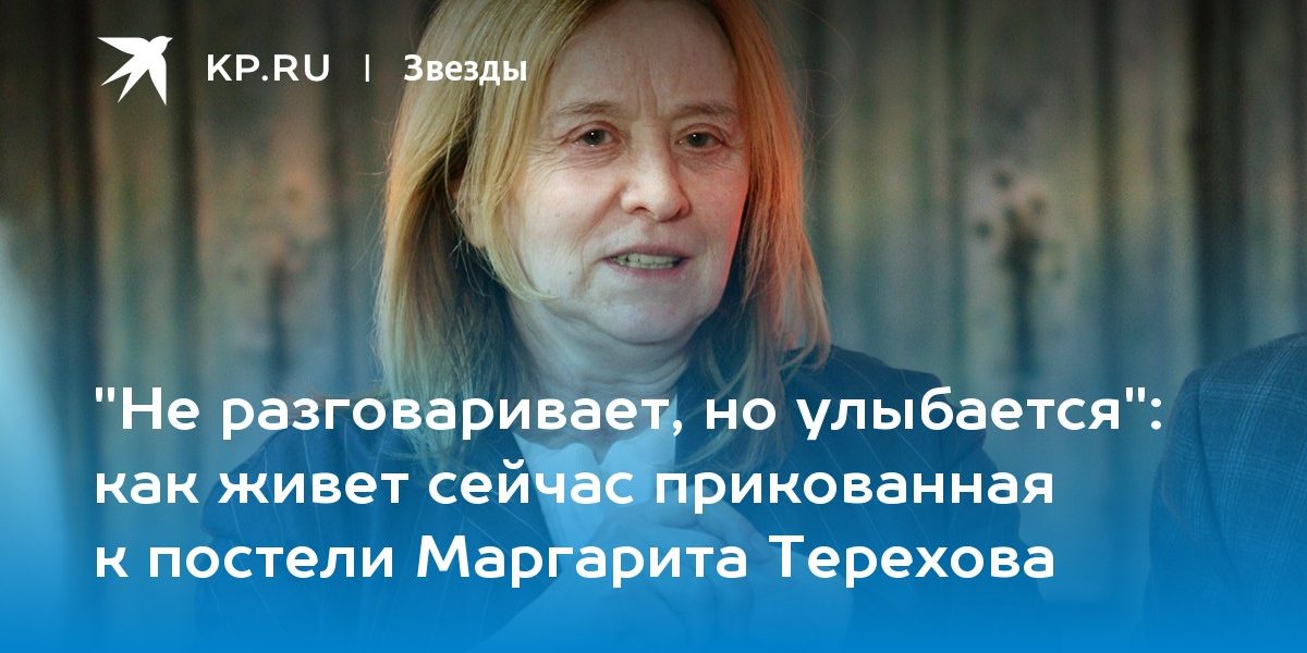 как живет сейчас прикованная к постели Маргарита Терехова