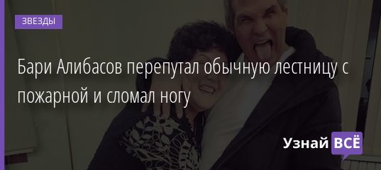 Бари Алибасов перепутал обычную лестницу с пожарной и сломал ногу 15.02.2021