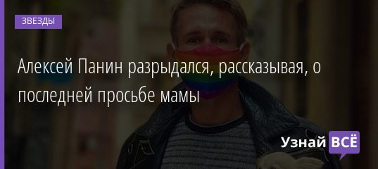 Алексей Панин разрыдался, рассказывая, о последней просьбе мамы 18.02.2021