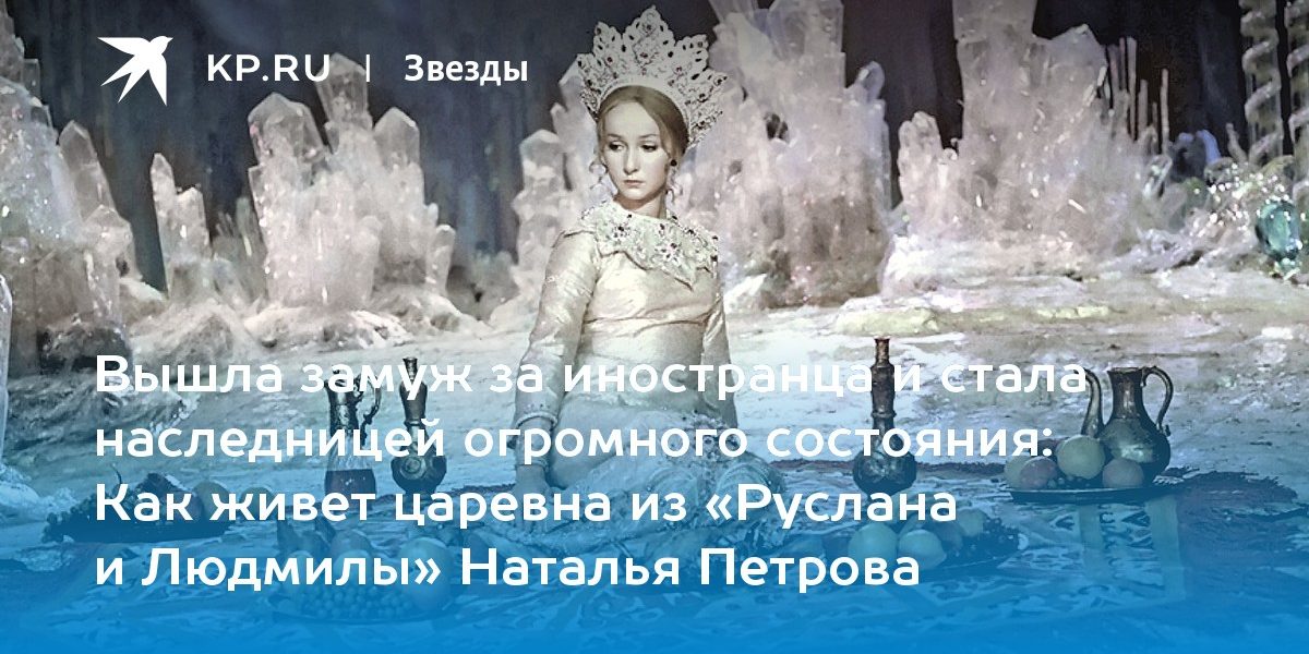 Как живет царевна из «Руслана и Людмилы» Наталья Петрова