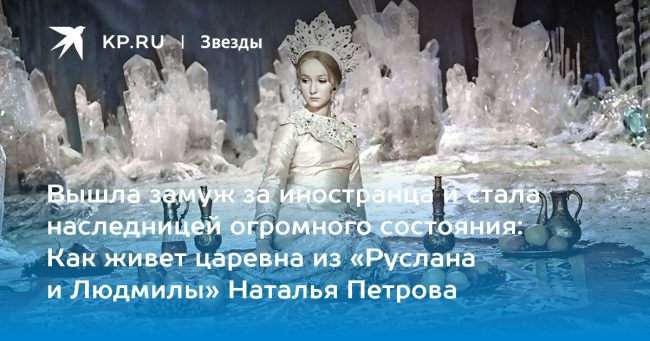 Как живет царевна из «Руслана и Людмилы» Наталья Петрова