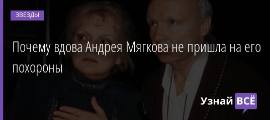 Почему вдова Андрея Мягкова отказалась идти на его похороны 20.02.2021