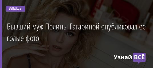 Бывший муж Полины Гагариной опубликовал ее голые фото 22.02.2021