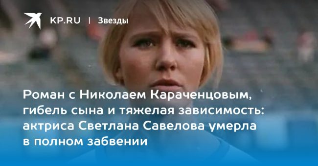 актриса Светлана Савелова умерла в полном забвении