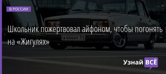 Школьник пожертвовал айфоном, чтобы погонять на «Жигулях» 26.02.2021
