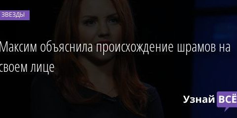 Максим объяснила происхождение шрамов на своем лице 26.02.2021