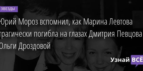 Юрий Мороз вспомнил, как Марина Левтова трагически погибла на глазах Дмитрия Певцова и Ольги Дроздовой 27.02.2021