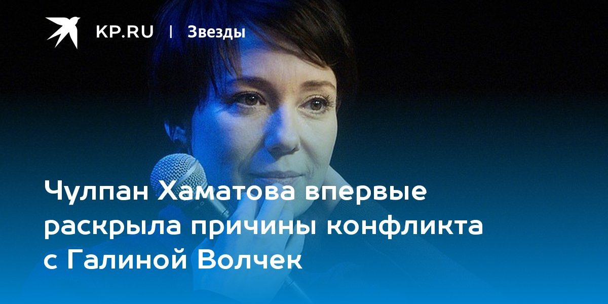 Чулпан Хаматова впервые раскрыла причины конфликта с Галиной Волчек