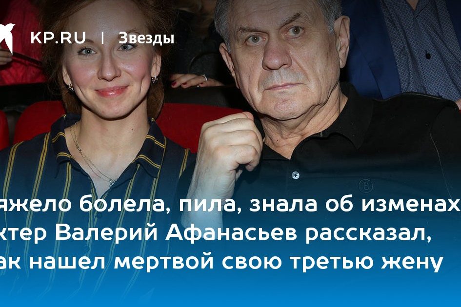 актер Валерий Афанасьев рассказал, как нашел мертвой свою третью жену