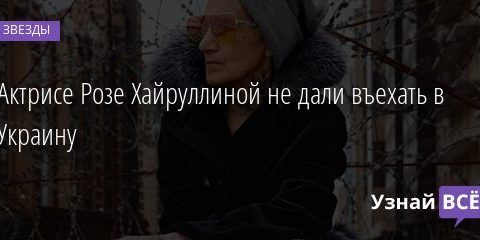 Актрисе Розе Хайруллиной не дали въехать в Украину 02.03.2021