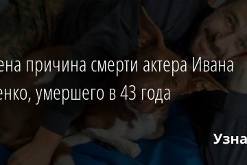 Озвучена причина смерти актера Ивана Марченко, умершего в 43 года 03.03.2021