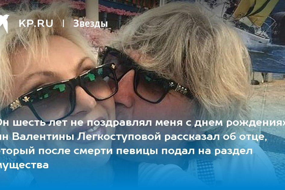 сын Валентины Легкоступовой рассказал об отце, который после смерти певицы подал на раздел имущества