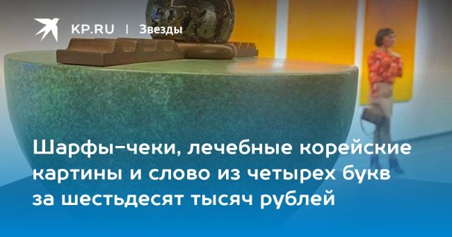 Шарфы-чеки, лечебные корейские картины и слово из четырех букв за шестьдесят тысяч рублей