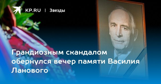 Грандиозным скандалом обернулся вечер памяти Василия Ланового