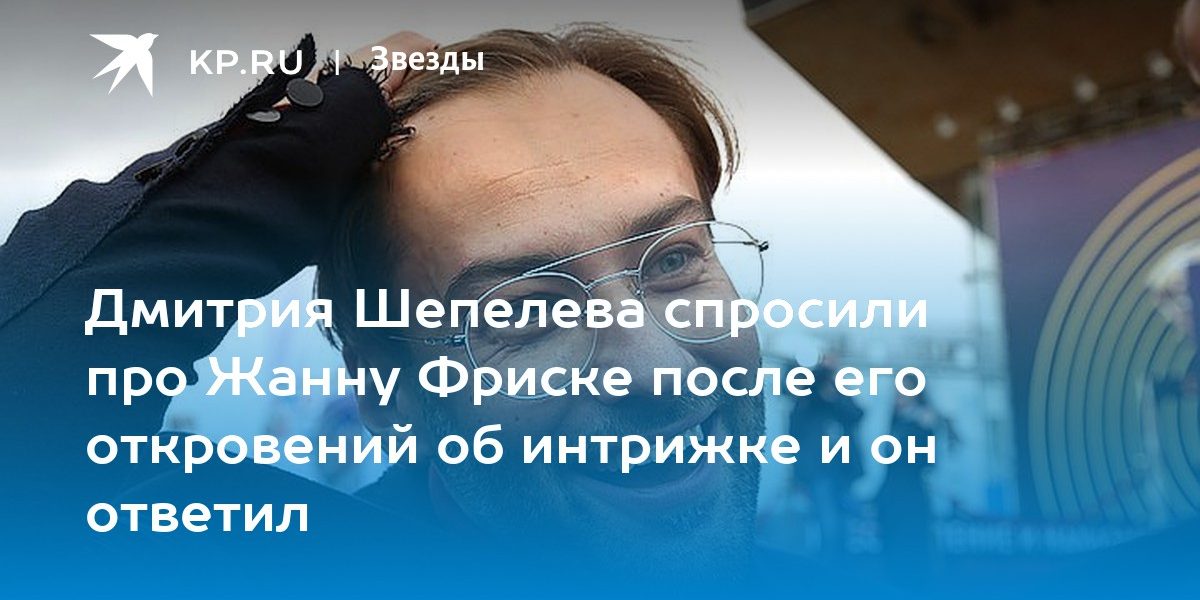 Дмитрия Шепелева спросили про Жанну Фриске после его откровений об интрижке и он ответил
