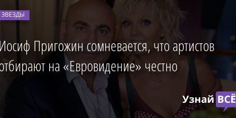 Иосиф Пригожин сомневается, что артистов отбирают на «Евровидение» честно 10.03.2021