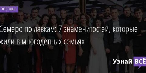 Семеро по лавкам: 7 знаменитостей, которые жили в многодетных семьях 11.03.2021