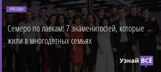 Семеро по лавкам: 7 знаменитостей, которые жили в многодетных семьях 11.03.2021