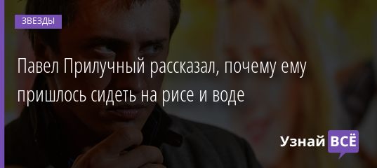 Павел Прилучный рассказал, почему ему пришлось сидеть на рисе и воде 11.03.2021